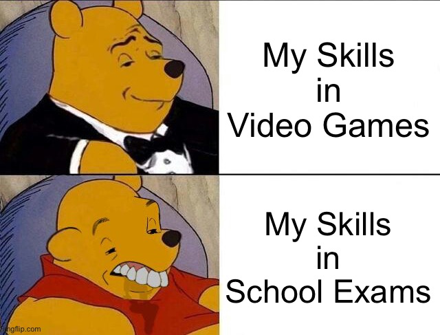 I can relate. | My Skills in Video Games; My Skills in School Exams | image tagged in tuxedo winnie the pooh grossed reverse,memes,video games,school,relatable memes,relatable | made w/ Imgflip meme maker