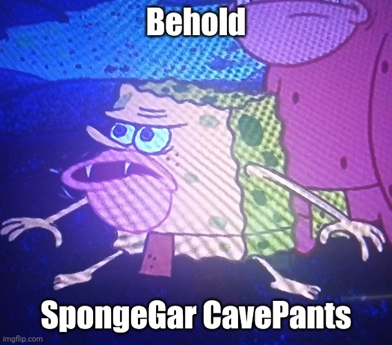 SpongeGar CavePants (or SpongeGar the Caveman for short) | Behold; SpongeGar CavePants | image tagged in spongegar,memes,spongebob,funny,spongebob squarepants | made w/ Imgflip meme maker