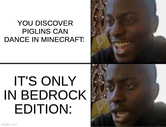 sad | YOU DISCOVER PIGLINS CAN DANCE IN MINECRAFT:; IT'S ONLY IN BEDROCK EDITION: | image tagged in oh yeah oh no | made w/ Imgflip meme maker