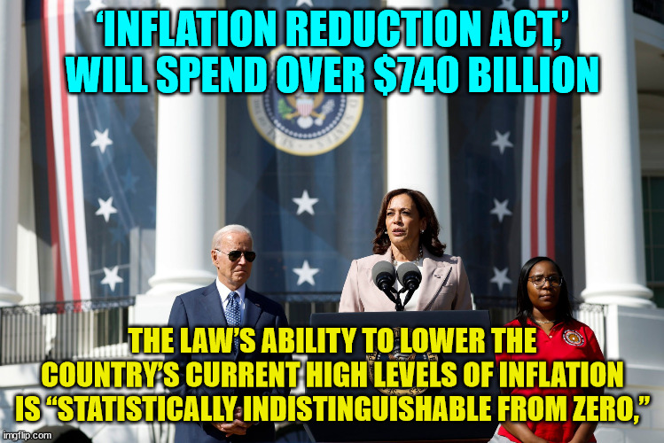 Just another democRAT LIE | ‘INFLATION REDUCTION ACT,’ WILL SPEND OVER $740 BILLION; THE LAW’S ABILITY TO LOWER THE COUNTRY’S CURRENT HIGH LEVELS OF INFLATION IS “STATISTICALLY INDISTINGUISHABLE FROM ZERO,” | image tagged in democrat,lies | made w/ Imgflip meme maker
