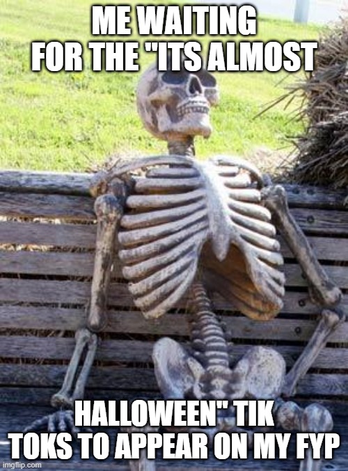 Waiting Skeleton Meme | ME WAITING FOR THE "ITS ALMOST; HALLOWEEN" TIK TOKS TO APPEAR ON MY FYP | image tagged in memes,waiting skeleton | made w/ Imgflip meme maker