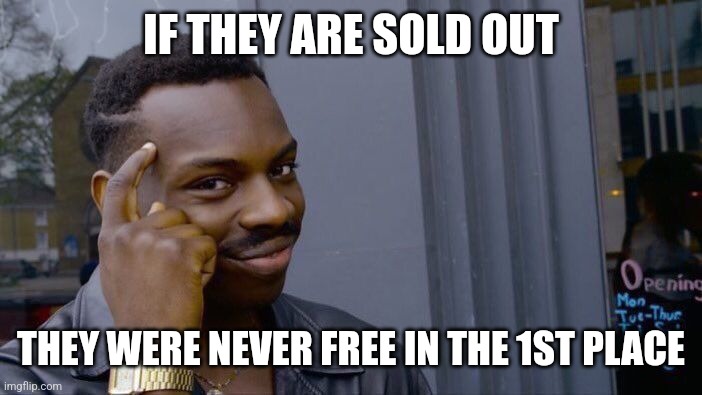 IF THEY ARE SOLD OUT THEY WERE NEVER FREE IN THE 1ST PLACE | image tagged in memes,roll safe think about it | made w/ Imgflip meme maker