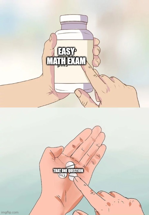 Reality Check | EASY MATH EXAM; THAT ONE QUESTION | image tagged in memes,hard to swallow pills | made w/ Imgflip meme maker