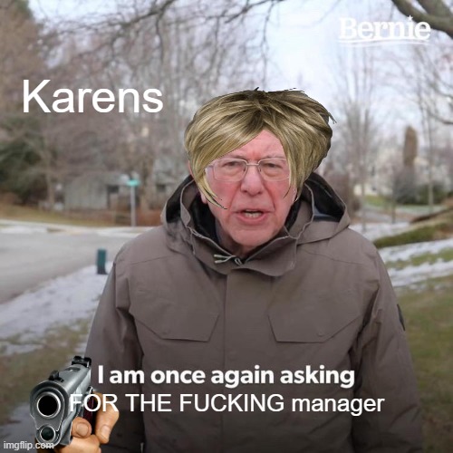 average karen | Karens; FOR THE FUCKING manager | image tagged in memes,bernie i am once again asking for your support | made w/ Imgflip meme maker