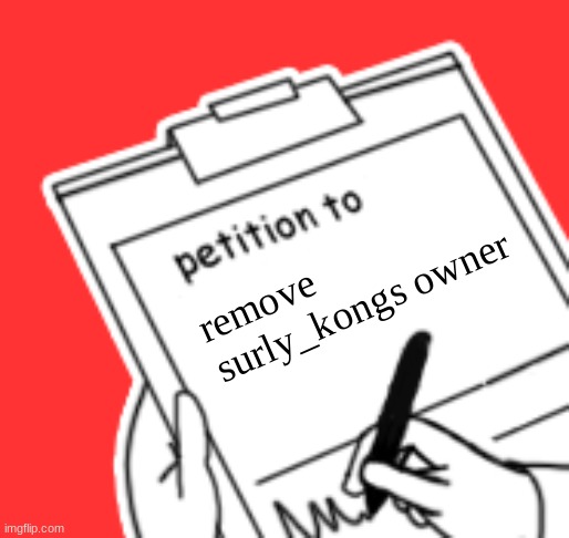 I'm not being biased, he just completely sucks. | remove surly_kongs owner | image tagged in blank petition | made w/ Imgflip meme maker