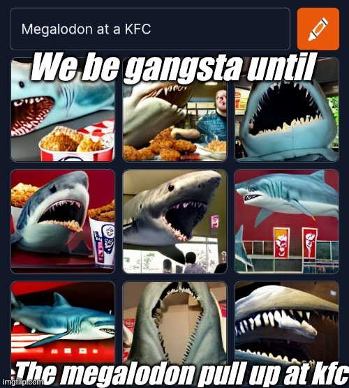 We be gangsta until; The megalodon pull up at kfc | made w/ Imgflip meme maker