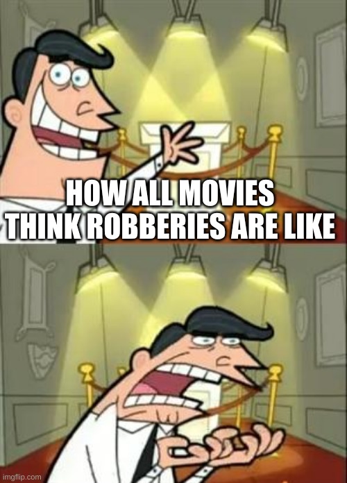 This Is Where I'd Put My Trophy If I Had One Meme | HOW ALL MOVIES THINK ROBBERIES ARE LIKE | image tagged in memes,this is where i'd put my trophy if i had one | made w/ Imgflip meme maker