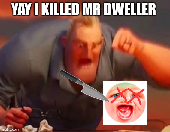 Mr incredible mad | YAY I KILLED MR DWELLER | image tagged in mr incredible mad | made w/ Imgflip meme maker