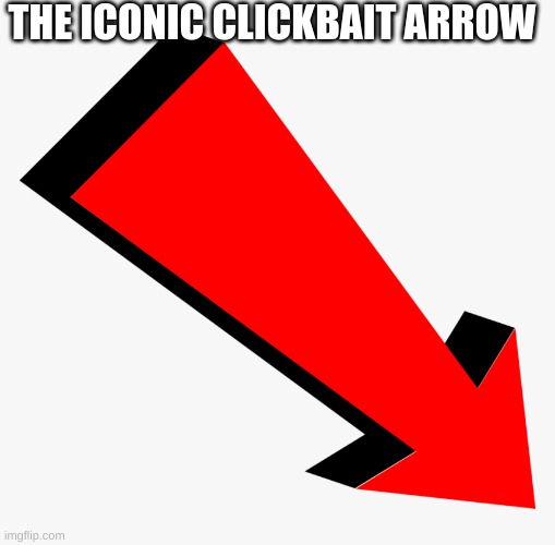 ARROW | THE ICONIC CLICKBAIT ARROW | image tagged in arrow | made w/ Imgflip meme maker