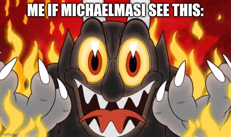 Cuphead Devil | ME IF MICHAELMASI SEE THIS: | image tagged in cuphead devil | made w/ Imgflip meme maker