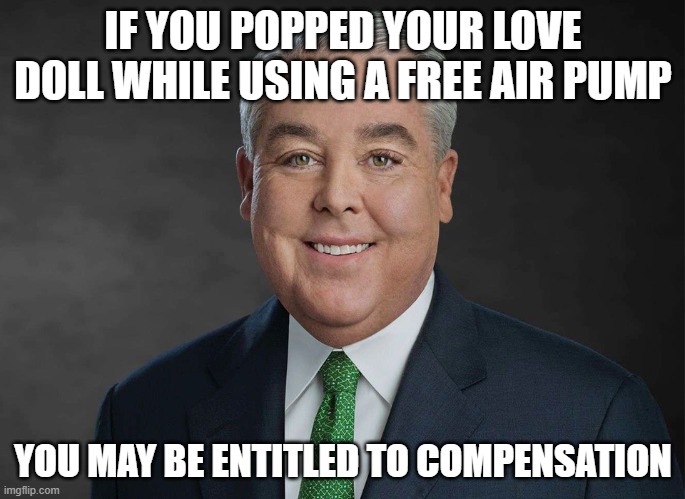 You may be entitled to compensation. | IF YOU POPPED YOUR LOVE DOLL WHILE USING A FREE AIR PUMP; YOU MAY BE ENTITLED TO COMPENSATION | image tagged in you may be entitled to compensation | made w/ Imgflip meme maker