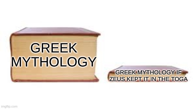 Big book small book | GREEK MYTHOLOGY; GREEK MYTHOLOGY IF ZEUS KEPT IT IN THE TOGA | image tagged in big book small book | made w/ Imgflip meme maker