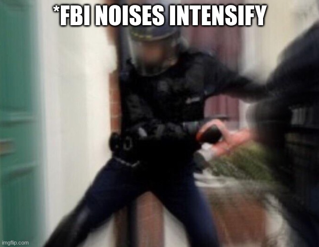 FBI Door Breach | *FBI NOISES INTENSIFY | image tagged in fbi door breach | made w/ Imgflip meme maker