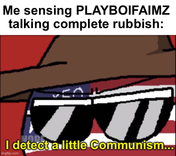I have returned to tell him to shut up | Me sensing PLAYBOIFAIMZ talking complete rubbish:; I detect a little Communism... | image tagged in i detect a little communism,memes,unfunny | made w/ Imgflip meme maker