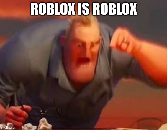 Mr incredible mad | ROBLOX IS ROBLOX | image tagged in mr incredible mad | made w/ Imgflip meme maker