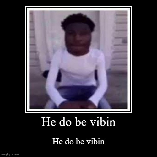 He do be vibin | image tagged in funny,demotivationals | made w/ Imgflip demotivational maker