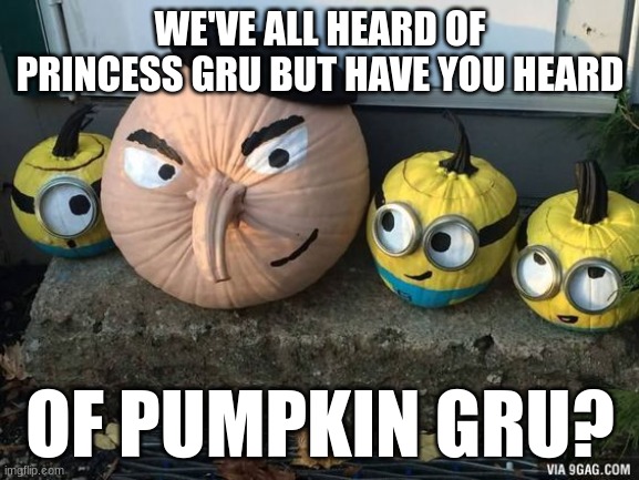 pumpkin gru | WE'VE ALL HEARD OF PRINCESS GRU BUT HAVE YOU HEARD; OF PUMPKIN GRU? | image tagged in funny | made w/ Imgflip meme maker