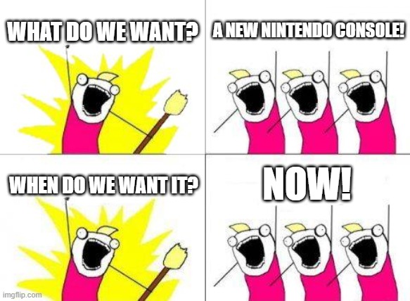 It has been 6 years... and we are still waiting. | WHAT DO WE WANT? A NEW NINTENDO CONSOLE! NOW! WHEN DO WE WANT IT? | image tagged in memes,what do we want,funny,demotivationals,gifs | made w/ Imgflip meme maker