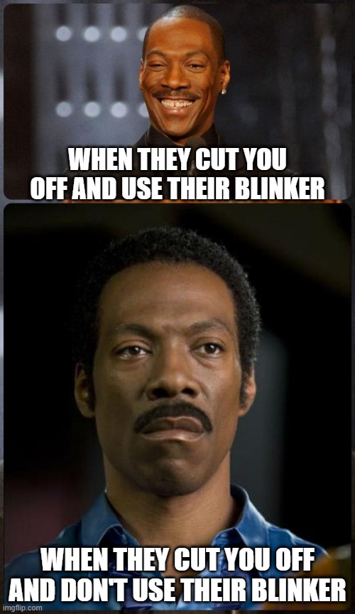 No Blinker | WHEN THEY CUT YOU OFF AND USE THEIR BLINKER; WHEN THEY CUT YOU OFF AND DON'T USE THEIR BLINKER | image tagged in eddie murphy happy mad | made w/ Imgflip meme maker