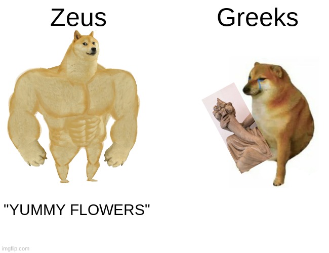 Buff Doge vs. Cheems Meme | Zeus; Greeks; "YUMMY FLOWERS" | image tagged in memes,buff doge vs cheems | made w/ Imgflip meme maker