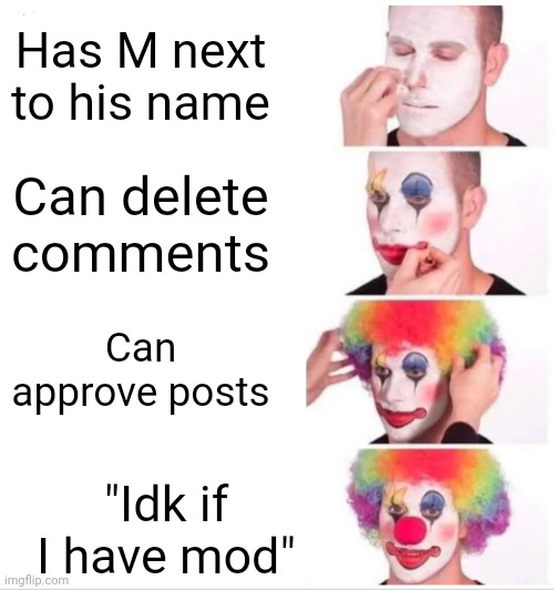 That's me ? | Has M next to his name; Can delete comments; Can approve posts; "Idk if I have mod" | image tagged in memes,clown applying makeup | made w/ Imgflip meme maker