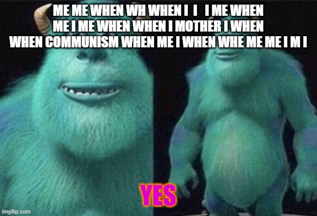 when me i when | ME ME WHEN WH WHEN I  I   I ME WHEN ME I ME WHEN WHEN I MOTHER I WHEN WHEN COMMUNISM WHEN ME I WHEN WHE ME ME I M I; YES | image tagged in high sully | made w/ Imgflip meme maker