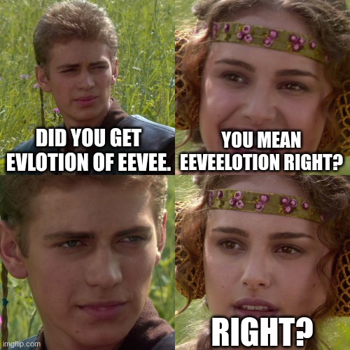 Anakin Padme 4 Panel | DID YOU GET EVLOTION OF EEVEE. YOU MEAN EEVEELOTION RIGHT? RIGHT? | image tagged in anakin padme 4 panel | made w/ Imgflip meme maker