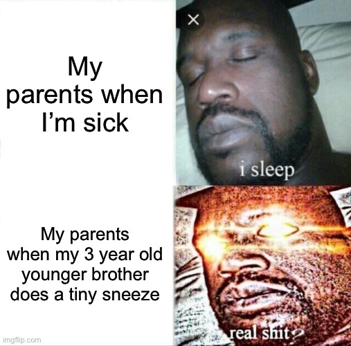 Sleeping Shaq | My parents when I’m sick; My parents when my 3 year old younger brother does a tiny sneeze | image tagged in memes,sleeping shaq | made w/ Imgflip meme maker