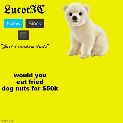 LucotIC "Polar Bear" announcement template | would you eat fried dog nuts for $50k | image tagged in lucotic polar bear announcement template | made w/ Imgflip meme maker