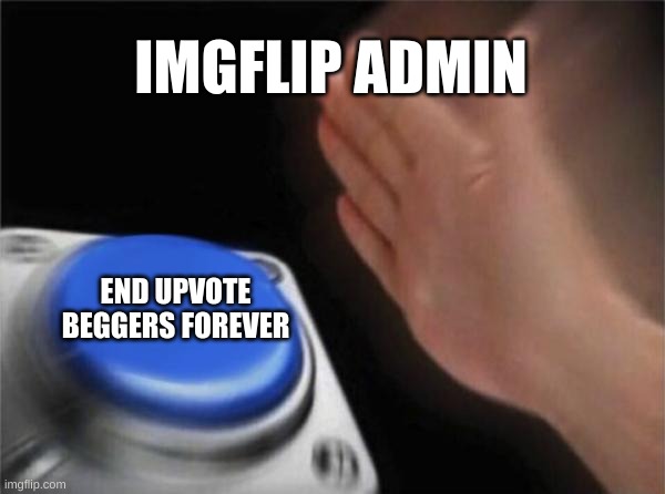 Blank Nut Button | IMGFLIP ADMIN; END UPVOTE BEGGERS FOREVER | image tagged in memes,blank nut button | made w/ Imgflip meme maker