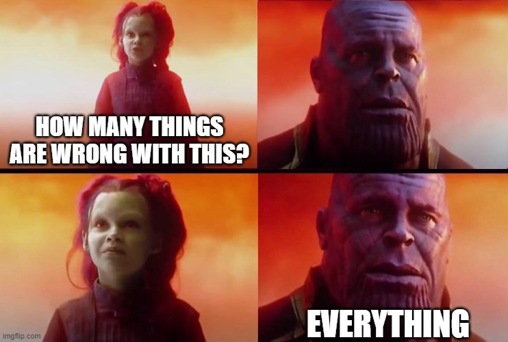 What did it cost? | HOW MANY THINGS ARE WRONG WITH THIS? EVERYTHING | image tagged in what did it cost | made w/ Imgflip meme maker