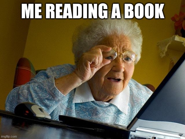 Grandma Finds The Internet Meme | ME READING A BOOK | image tagged in memes,grandma finds the internet | made w/ Imgflip meme maker