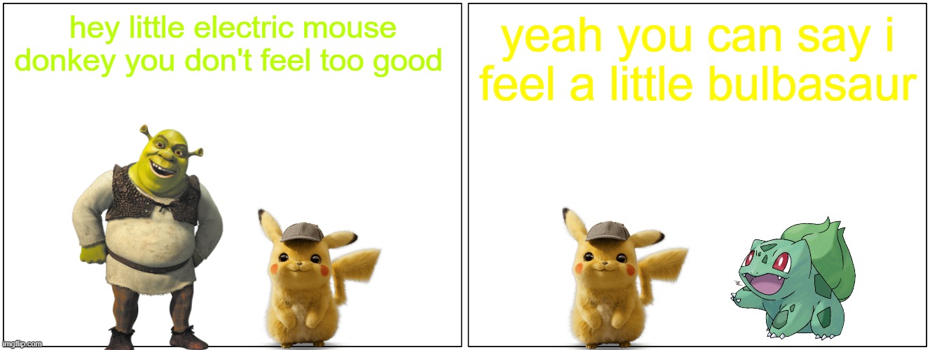 pikachu does more puns | hey little electric mouse donkey you don't feel too good; yeah you can say i feel a little bulbasaur | image tagged in memes,blank comic panel 2x1,puns,dreamworks,universal studios,gaming | made w/ Imgflip meme maker