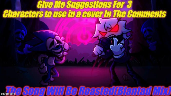 I think Void is a good option | Give Me Suggestions For  3 Characters to use in a cover In The Comments; The Song Will Be Roasted(Blantad Mix) | made w/ Imgflip meme maker