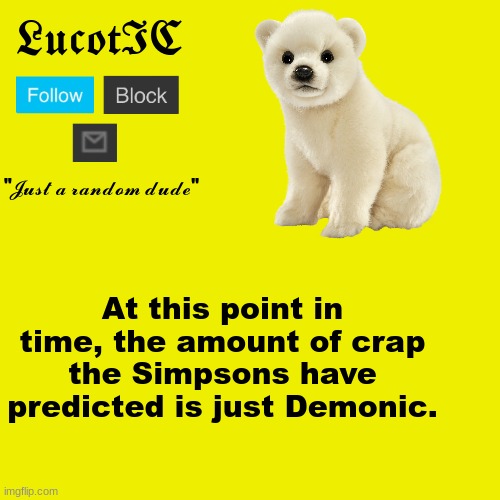 The Simpsons  and the future | At this point in time, the amount of crap the Simpsons have predicted is just Demonic. | image tagged in lucotic polar bear announcement template | made w/ Imgflip meme maker
