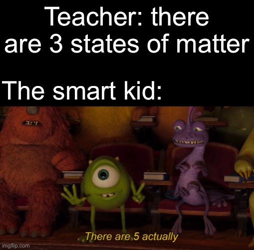 There are 5 actually | Teacher: there are 3 states of matter; The smart kid: | image tagged in there are 5 actually,science,smart | made w/ Imgflip meme maker