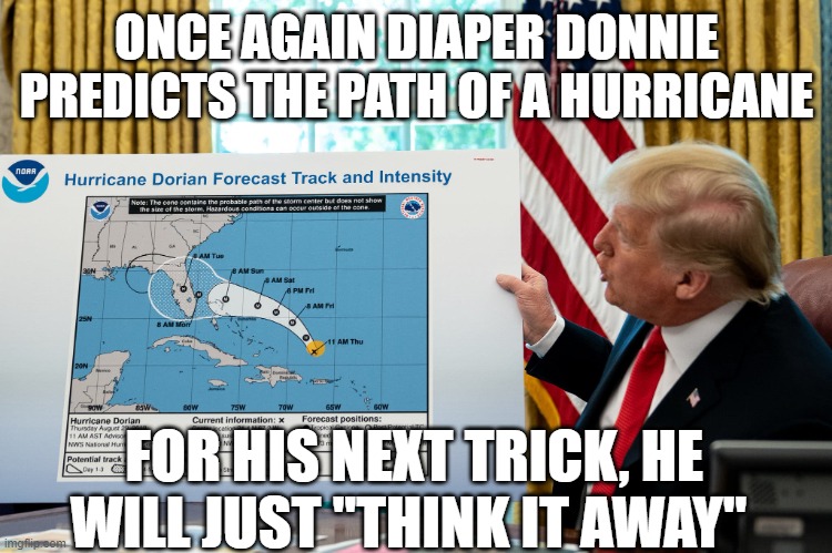 Trump Map | ONCE AGAIN DIAPER DONNIE PREDICTS THE PATH OF A HURRICANE; FOR HIS NEXT TRICK, HE WILL JUST "THINK IT AWAY" | image tagged in trump map | made w/ Imgflip meme maker