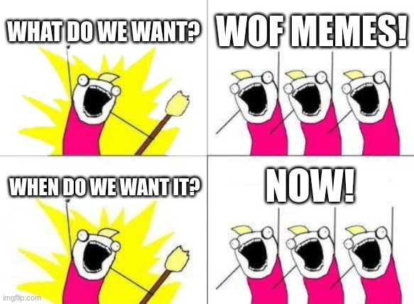 What Do We Want | WHAT DO WE WANT? WOF MEMES! NOW! WHEN DO WE WANT IT? | image tagged in memes,what do we want | made w/ Imgflip meme maker