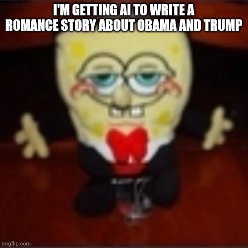 idk.jpg | I'M GETTING AI TO WRITE A ROMANCE STORY ABOUT OBAMA AND TRUMP | image tagged in idk jpg | made w/ Imgflip meme maker