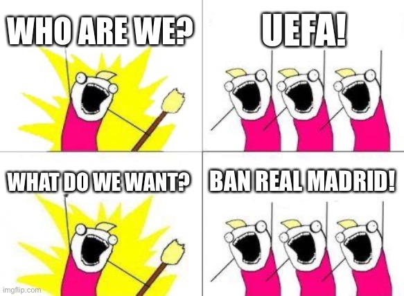 What Do We Want | WHO ARE WE? UEFA! WHAT DO WE WANT? BAN REAL MADRID! | image tagged in memes,what do we want | made w/ Imgflip meme maker