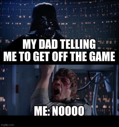 Fr tho | MY DAD TELLING ME TO GET OFF THE GAME; ME: NOOOO | image tagged in memes,star wars no | made w/ Imgflip meme maker