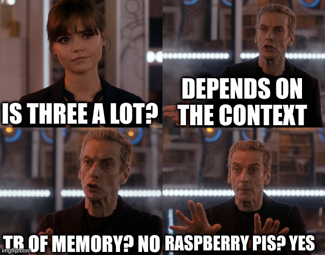 Depends on the context | DEPENDS ON THE CONTEXT; IS THREE A LOT? TB OF MEMORY? NO; RASPBERRY PIS? YES | image tagged in depends on the context | made w/ Imgflip meme maker