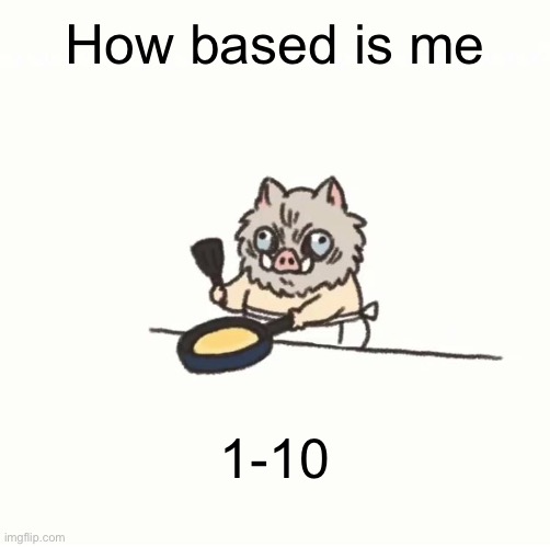 Idk I’m bored | How based is me; 1-10 | image tagged in baby inosuke | made w/ Imgflip meme maker