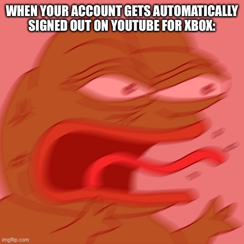 It Always Happens to Me. | WHEN YOUR ACCOUNT GETS AUTOMATICALLY SIGNED OUT ON YOUTUBE FOR XBOX: | image tagged in reeeeeeeeeeeeeeeeeeeeee,youtube,xbox one,xbox,memes,relatable | made w/ Imgflip meme maker