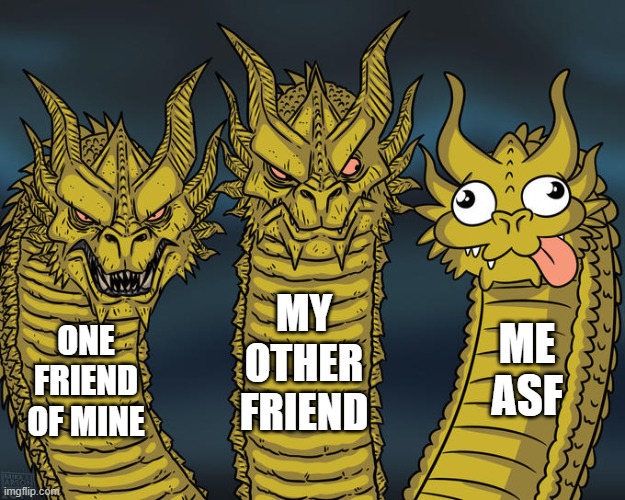 My friend group be like: | MY OTHER FRIEND; ME ASF; ONE FRIEND OF MINE | image tagged in friends,im dumb,lalalalala,hi | made w/ Imgflip meme maker