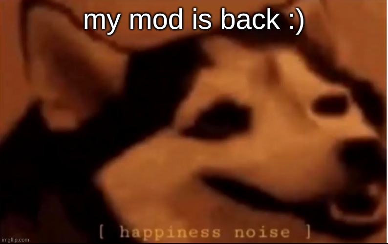 thanks del | my mod is back :) | image tagged in hapiness noise | made w/ Imgflip meme maker