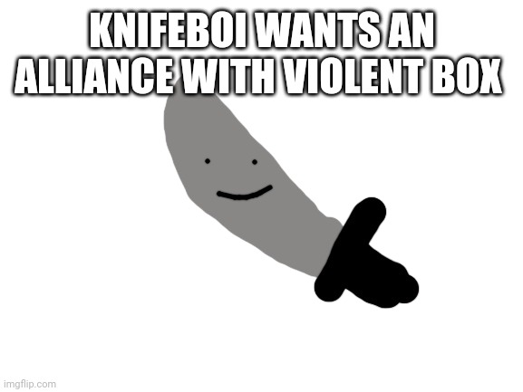 KNIFEBOI WANTS AN ALLIANCE WITH VIOLENT BOX | made w/ Imgflip meme maker