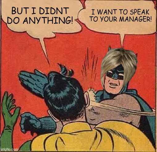 karen batman | BUT I DIDNT DO ANYTHING! I WANT TO SPEAK TO YOUR MANAGER! | image tagged in memes,batman slapping robin | made w/ Imgflip meme maker