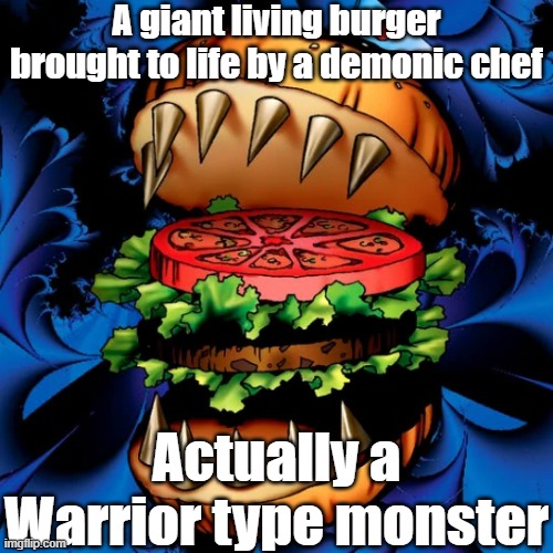 Misleading monster type 37 |  A giant living burger brought to life by a demonic chef; Actually a Warrior type monster | image tagged in yugioh | made w/ Imgflip meme maker