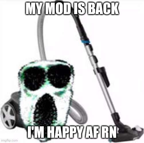 Ambush Vacuum | MY MOD IS BACK; I'M HAPPY AF RN | image tagged in ambush vacuum | made w/ Imgflip meme maker